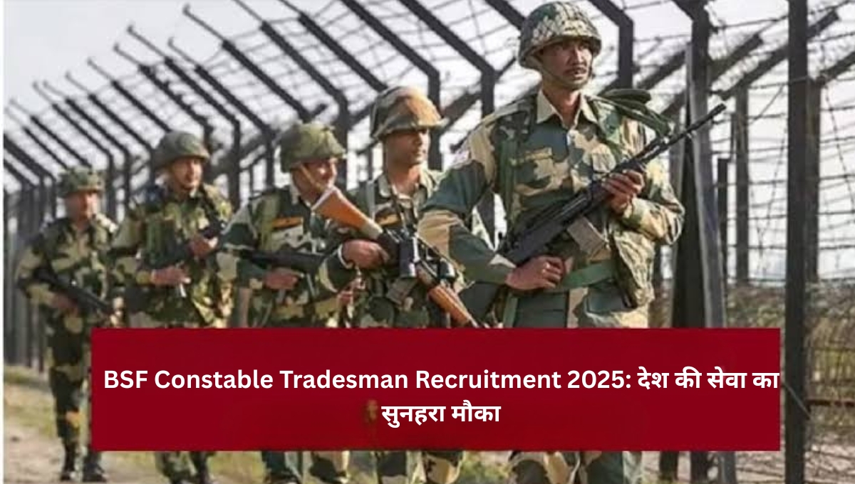 BSF Constable Tradesman Recruitment 2025: देश की सेवा का सुनहरा मौका